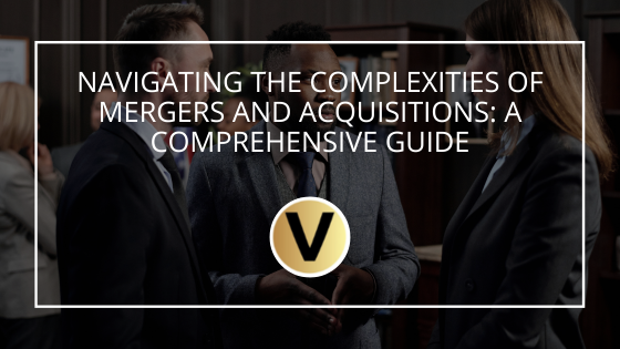 Navigating the Complexities of Mergers and Acquisitions: A Comprehensive Guide