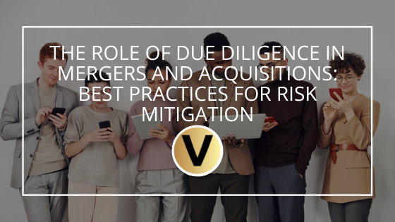 The Role of Due Diligence in Mergers and Acquisitions: Best Practices for Risk Mitigation