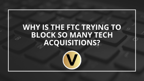 Why Is The FTC Trying To Block So Many Tech Acquisitions?